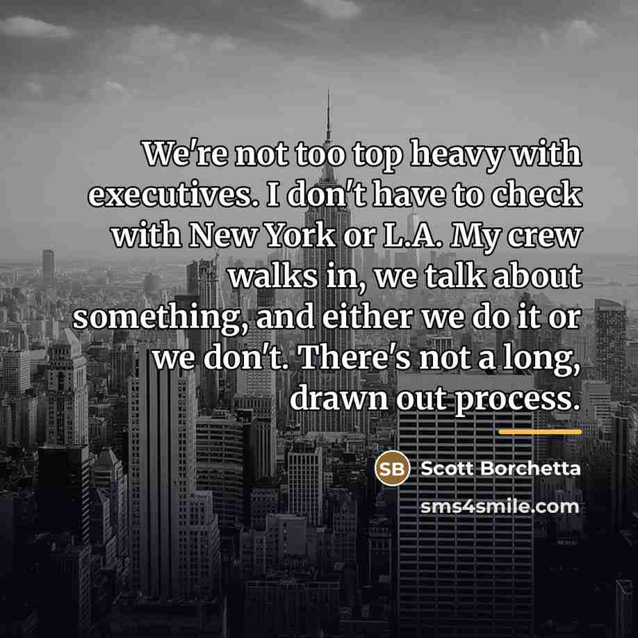 “We're not too top heavy with executives. I don't have…” quote by Scott Borchetta