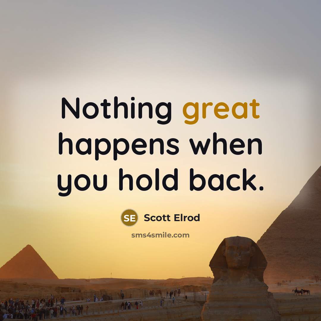 “Nothing great happens when you hold back.” quote by Scott Elrod