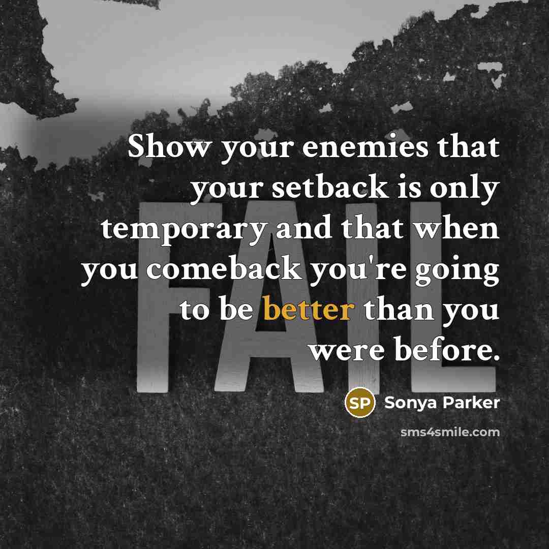 “Show your enemies that your setback is only temporary and that when you comeback you're going to be better than you were before.” quote by Sonya Parker