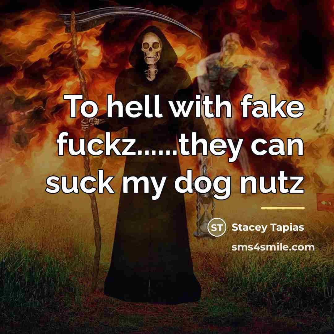 “To hell with fake fuckz......they can suck my dog nutz…” quote by Stacey Tapias