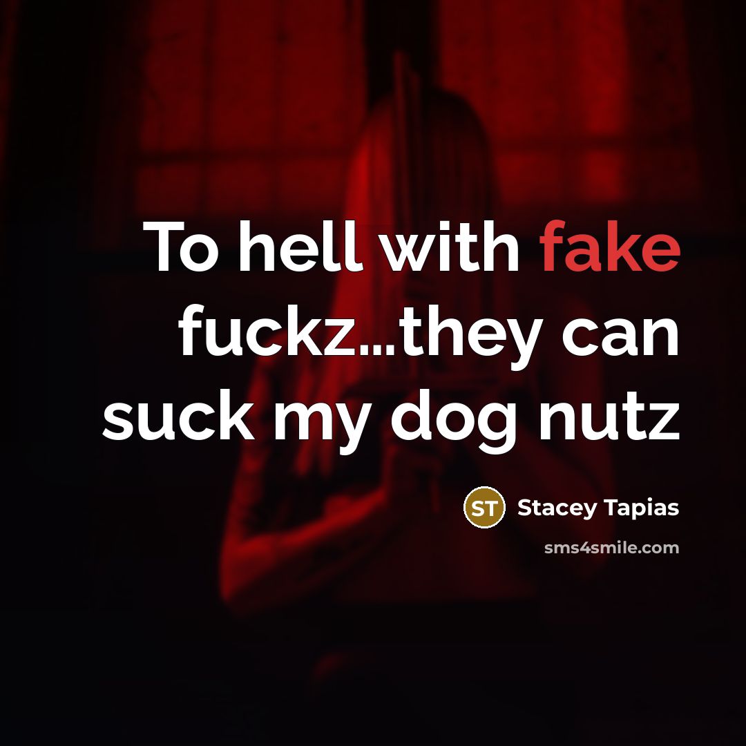 “To hell with fake fuckz…they can suck my dog nutz” quote by Stacey Tapias