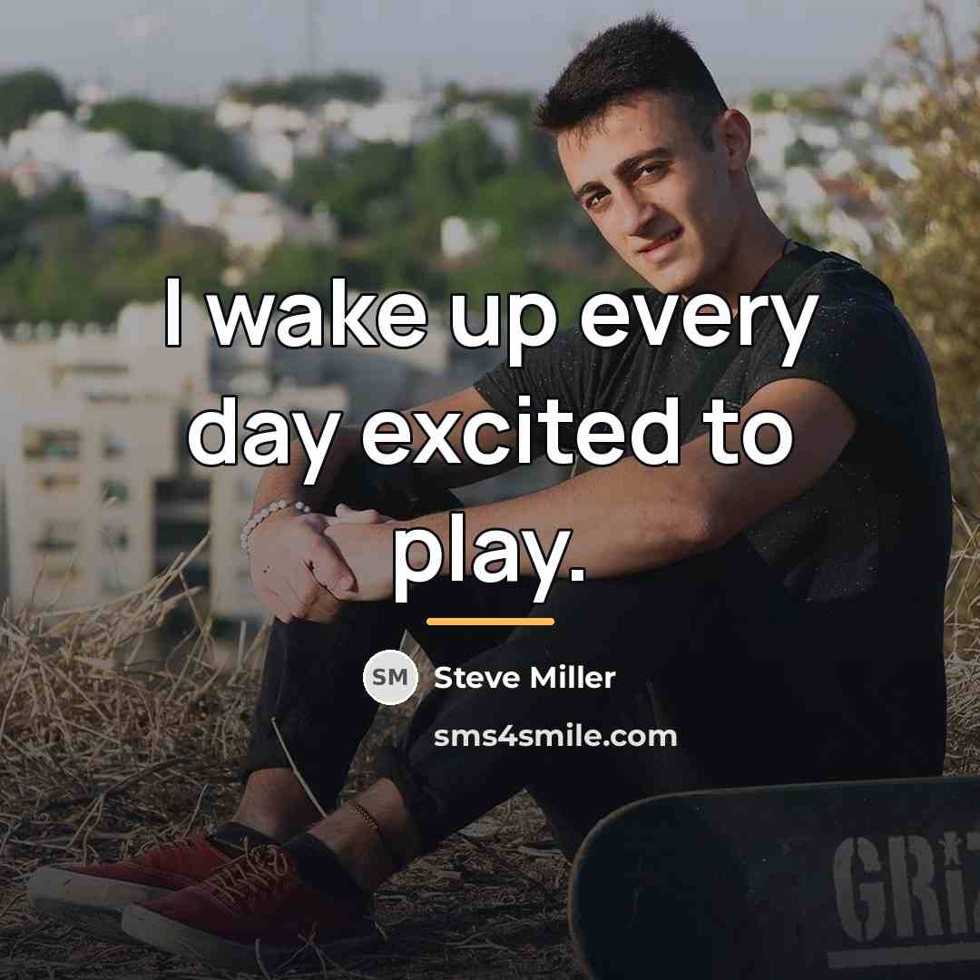 “I wake up every day excited to play.…” quote by Steve Miller