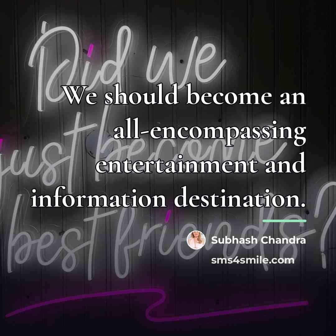 “We should become an all-encompassing entertainment and information destination.…” quote by Subhash Chandra