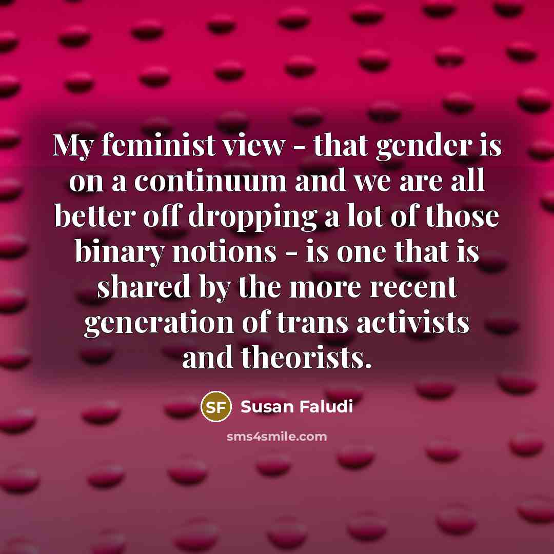 “My feminist view - that gender is on a continuum…” quote by Susan Faludi