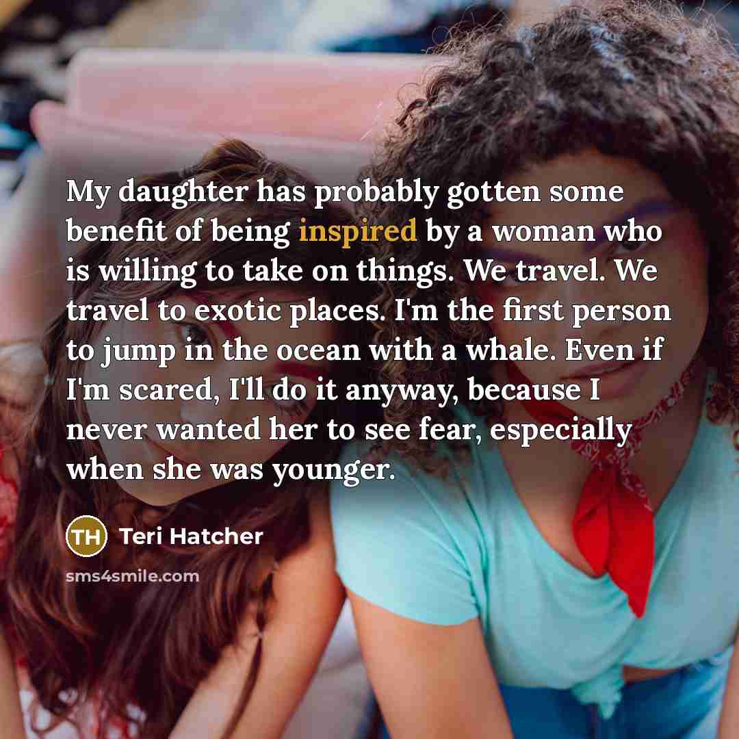 “My daughter has probably gotten some benefit of being inspired…” quote by Teri Hatcher