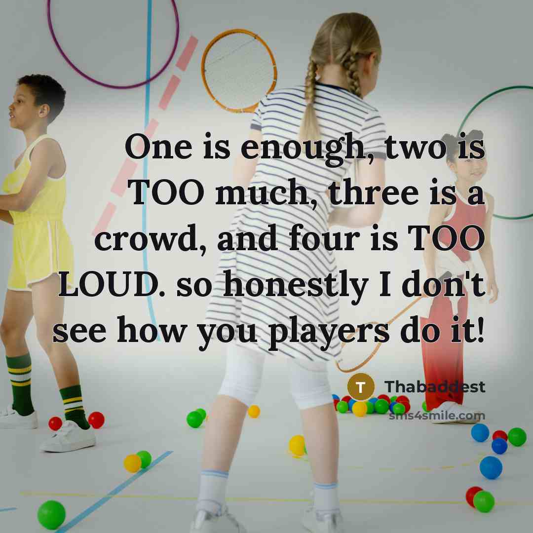 “One is enough, two is TOO much, three is a crowd, and four is TOO LOUD. so honestly I don't see how you players do it!” quote by Thabaddest
