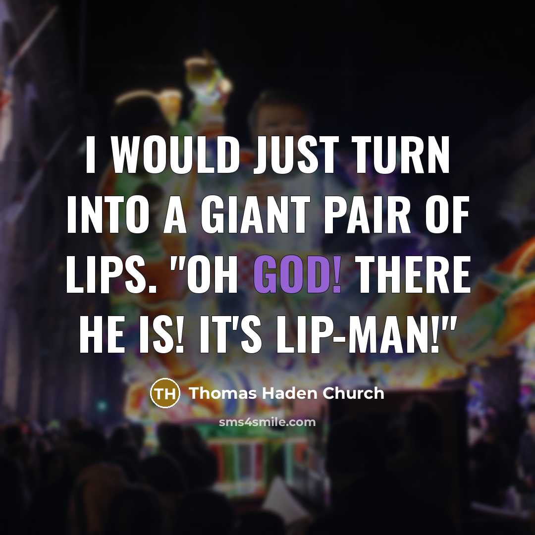 “I would just turn into a giant pair of lips. "Oh God! There he is! It's Lip-Man!"” quote by Thomas Haden Church