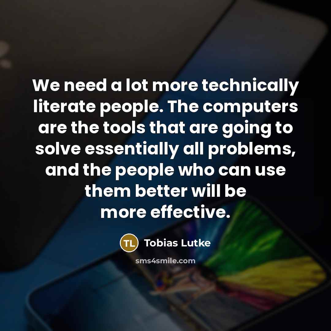 “We need a lot more technically literate people. The computers…” quote by Tobias Lutke