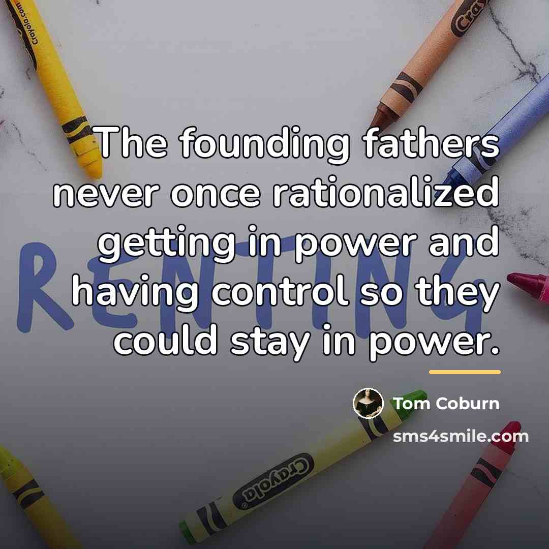 “The founding fathers never once rationalized getting in power and…” quote by Tom Coburn