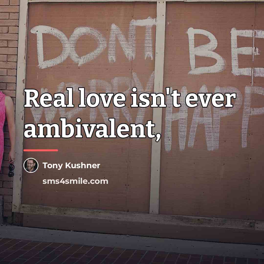 “Real love isn't ever ambivalent,…” quote by Tony Kushner