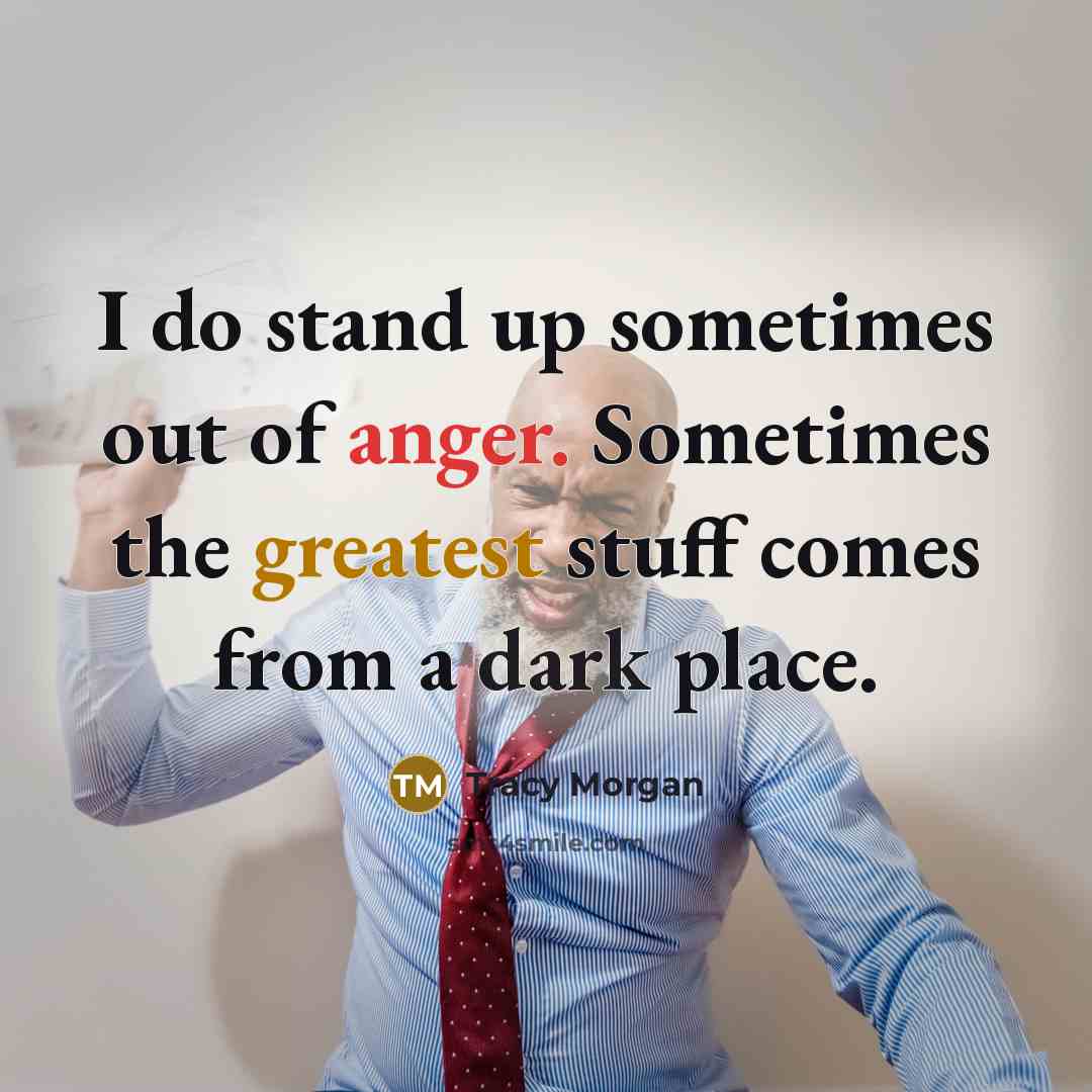 “I do stand up sometimes out of anger. Sometimes the…” quote by Tracy Morgan