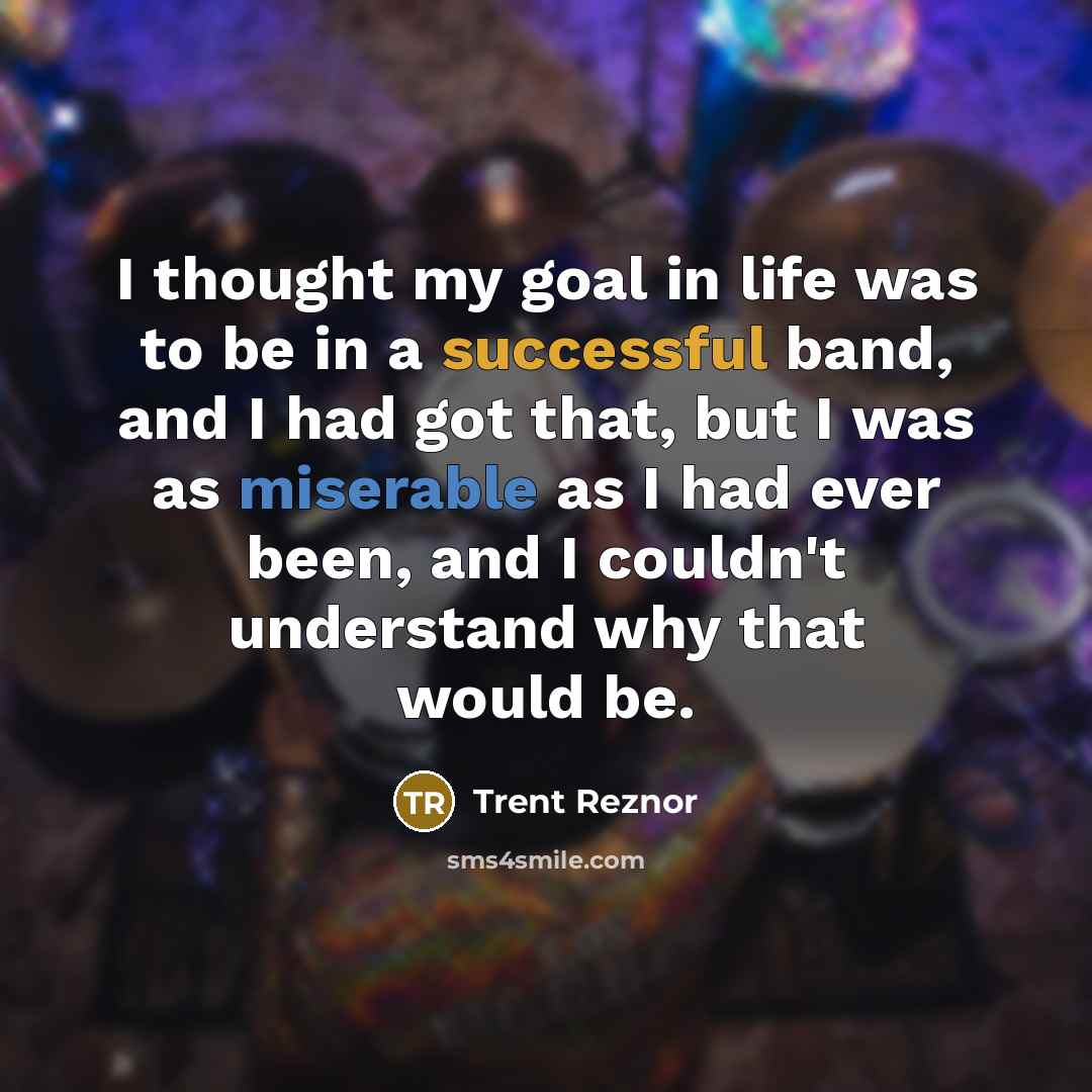 “I thought my goal in life was to be in…” quote by Trent Reznor