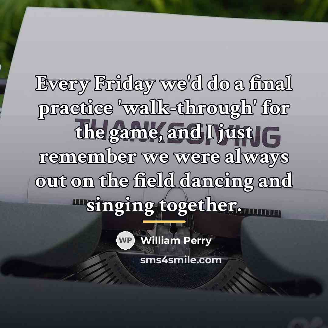“Every Friday we'd do a final practice 'walk-through' for the…” quote by William Perry