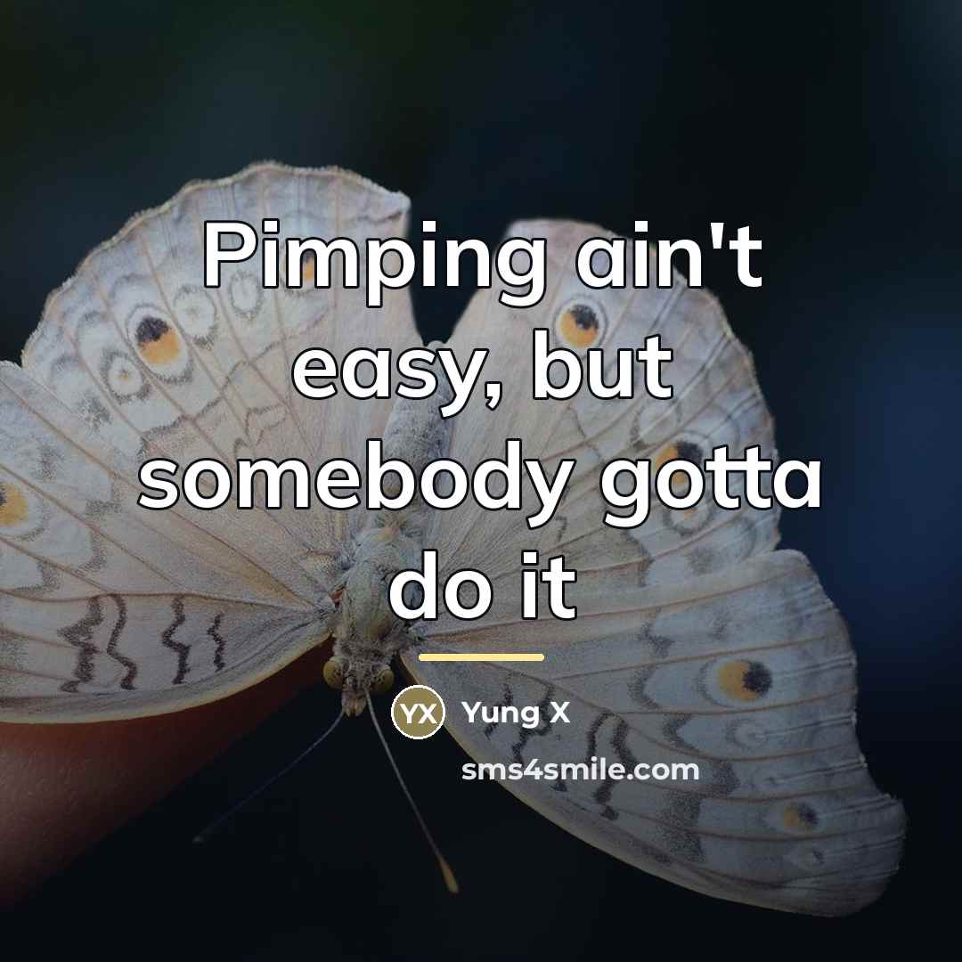 “Pimping ain't easy, but somebody gotta do it…” quote by Yung X