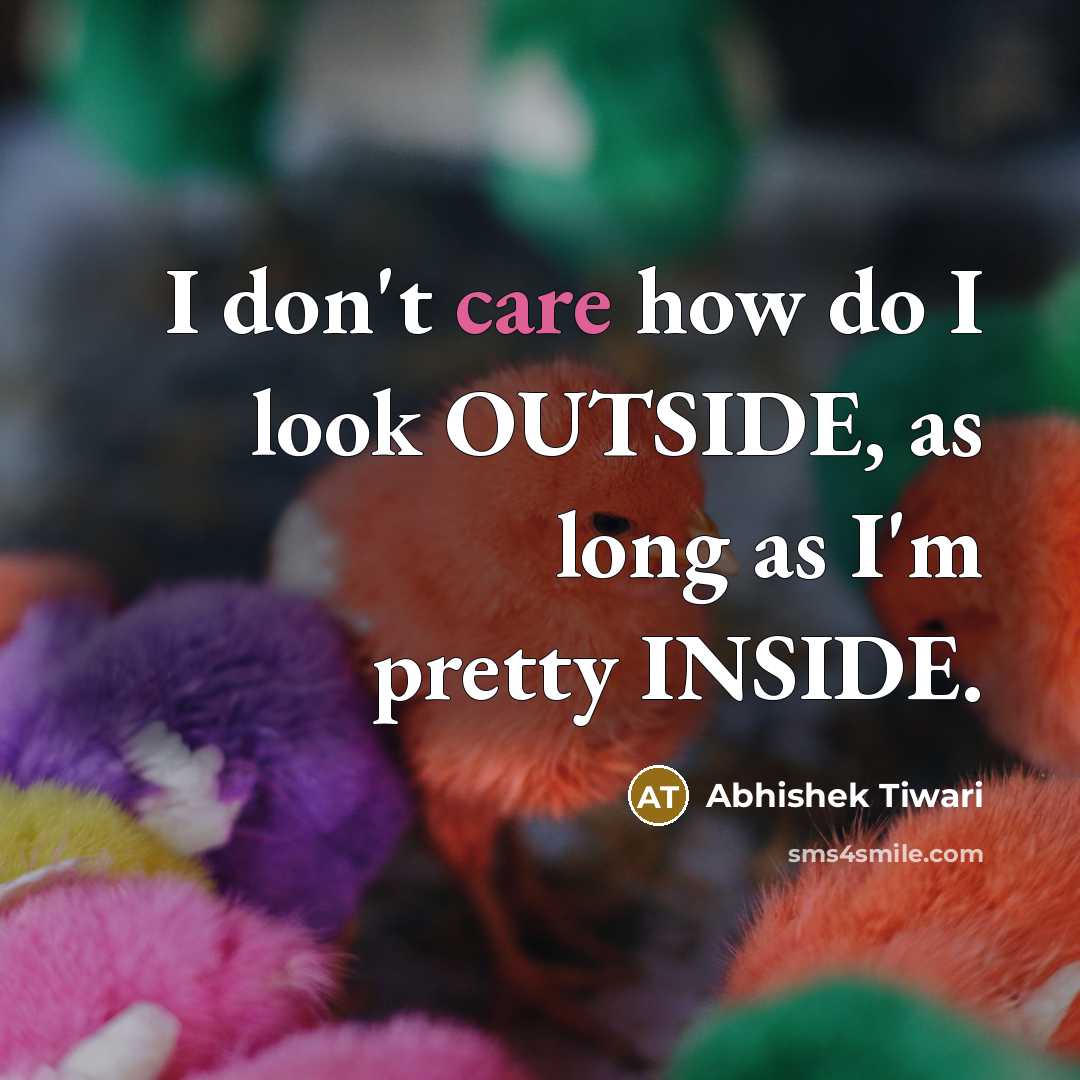“I don't care how do I look OUTSIDE, as long…” quote by Abhishek Tiwari
