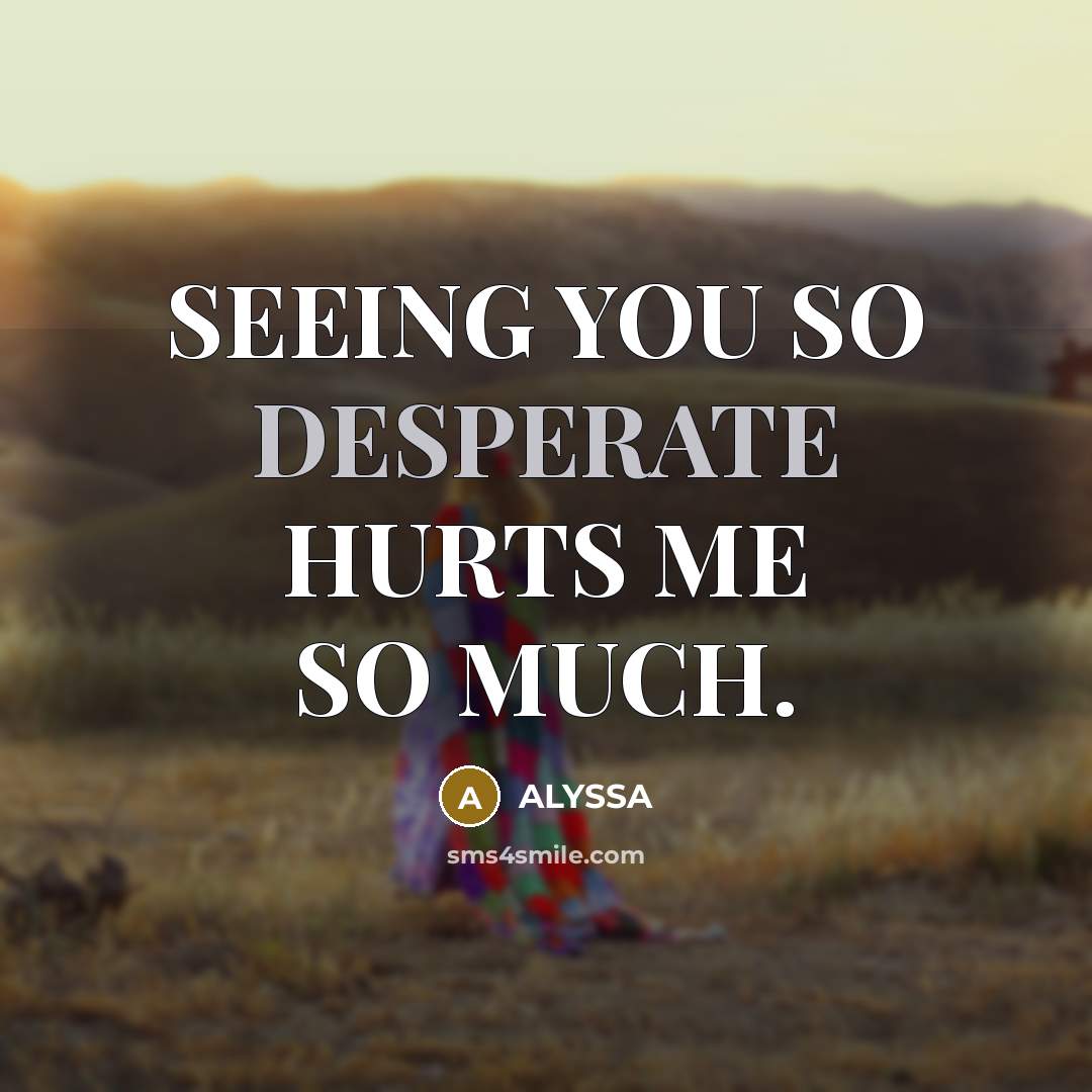 “SEEING YOU SO DESPERATE HURTS ME SO MUCH.…” quote by ALYSSA