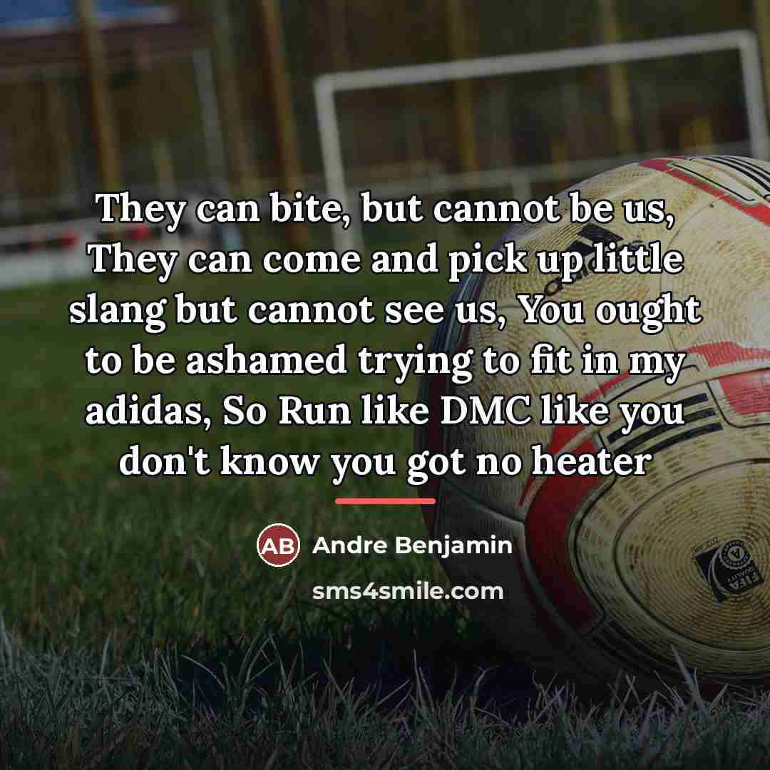 “They can bite, but cannot be us, They can come…” quote by Andre Benjamin