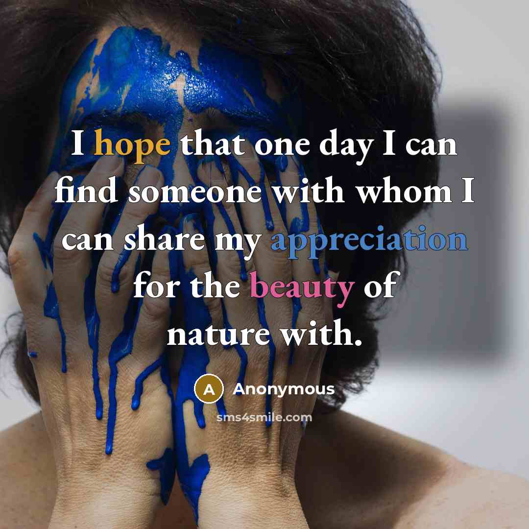 “I hope that one day I can find someone with whom I can share my appreciation for the beauty of nature with.” quote by Anonymous