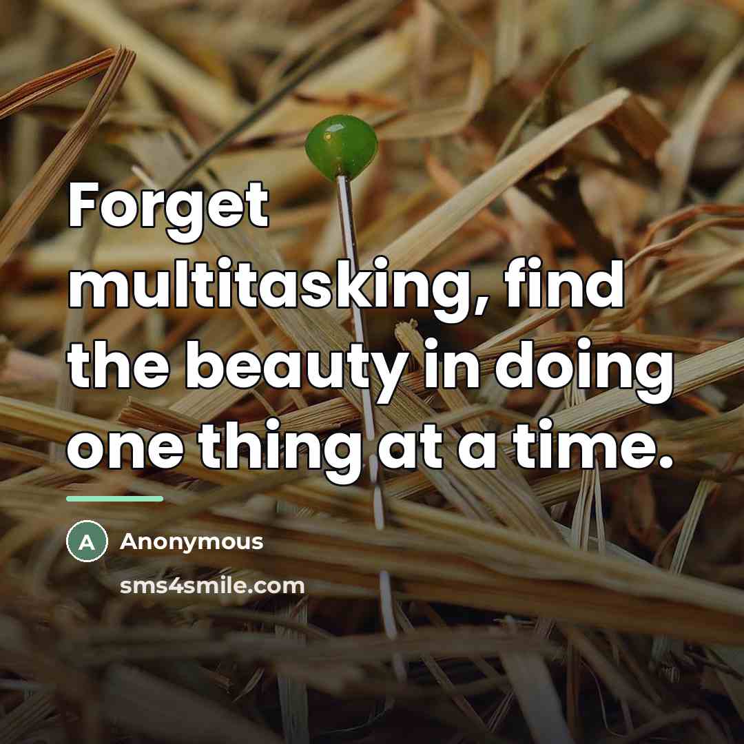“Forget multitasking, find the beauty in doing one thing at…” quote by Anonymous