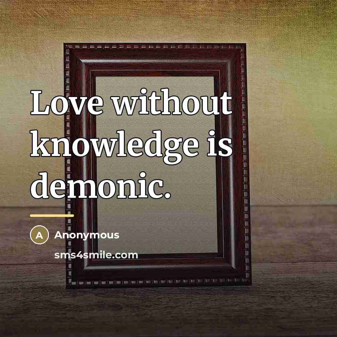 “Love without knowledge is demonic.…” quote by Anonymous