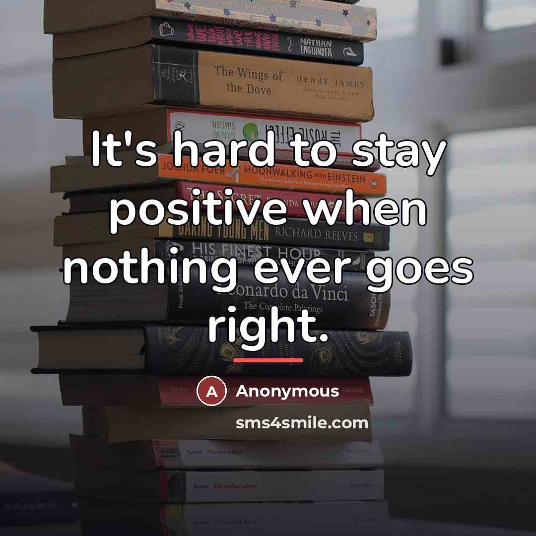 “It's hard to stay positive when nothing ever goes right.…” quote by Anonymous