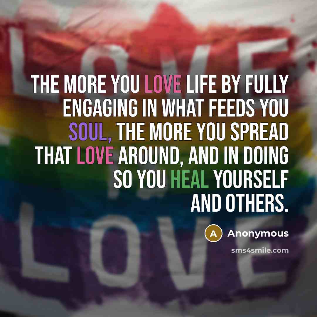 “The more you love life by fully engaging in what…” quote by Anonymous