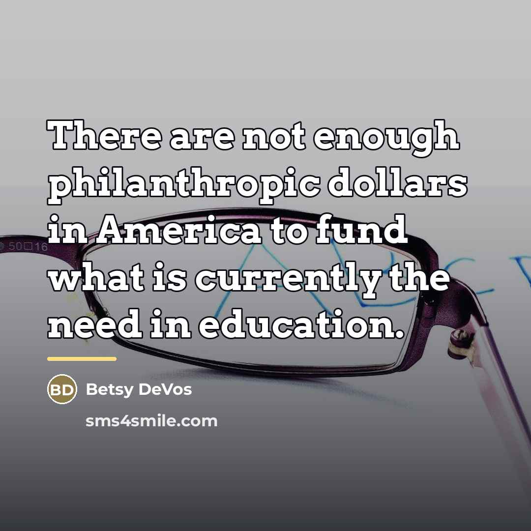 “There are not enough philanthropic dollars in America to fund…” quote by Betsy DeVos