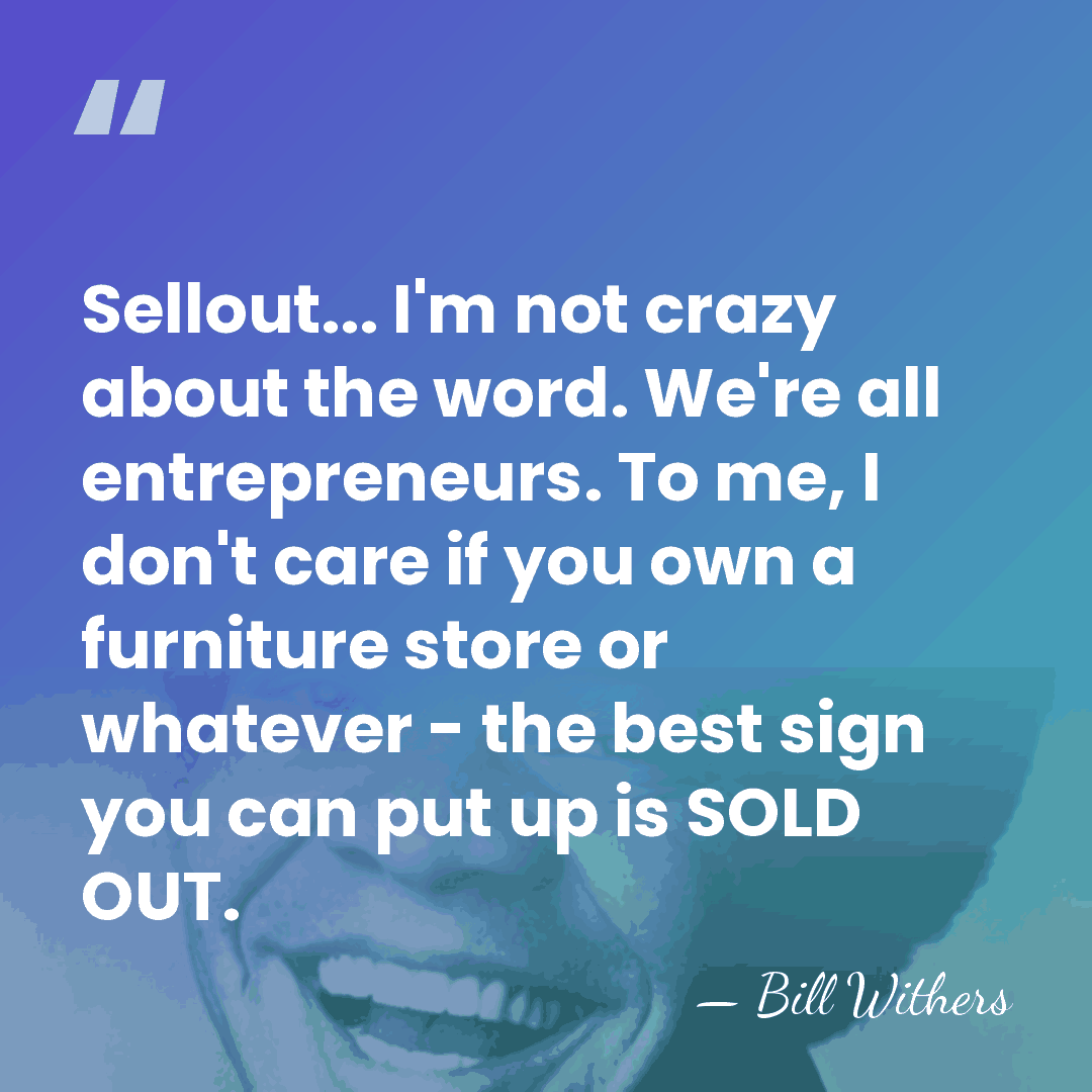 Sellout... I'm not crazy about the word. We're all entrepreneurs. To me,&hellip; - Bill Withers