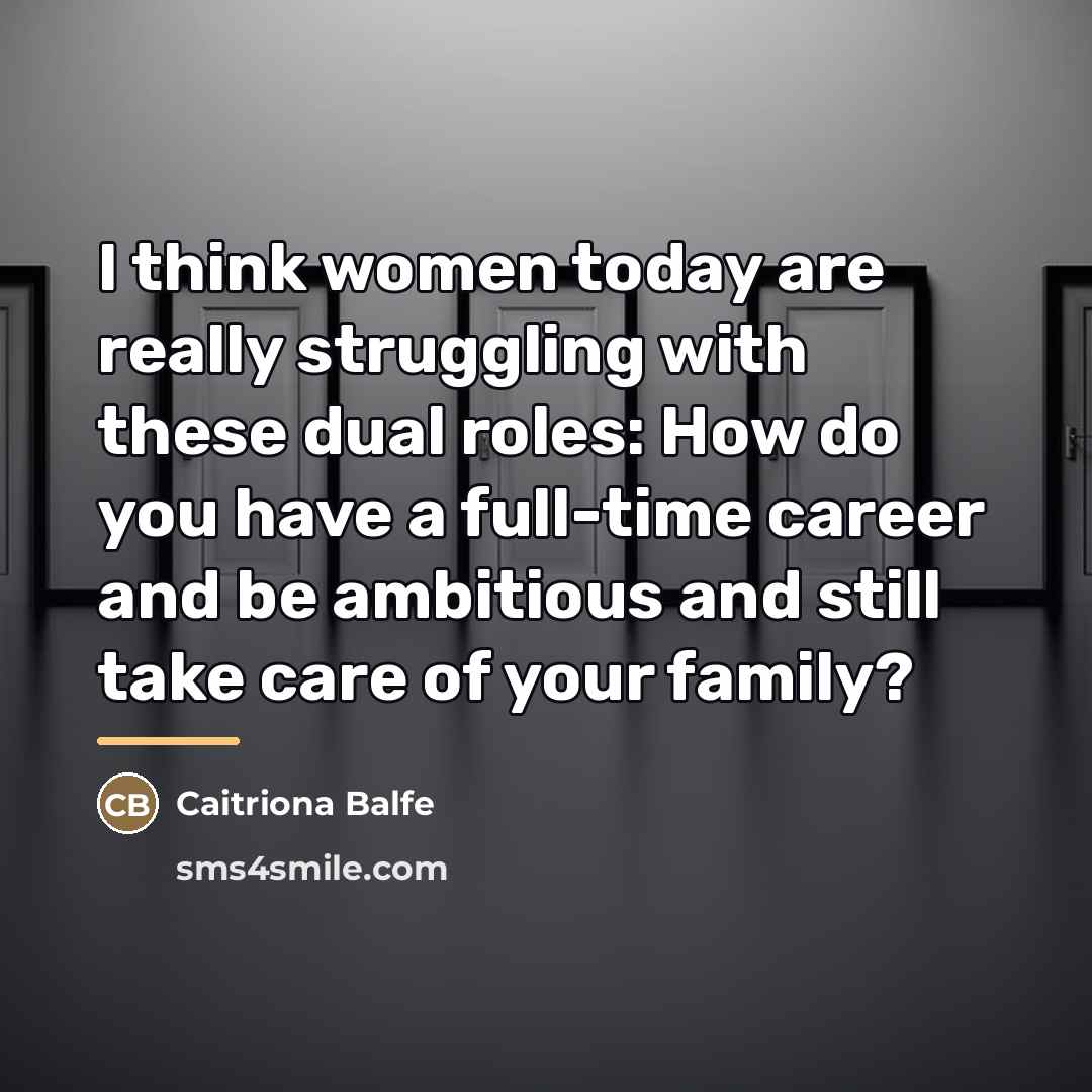 “I think women today are really struggling with these dual…” quote by Caitriona Balfe