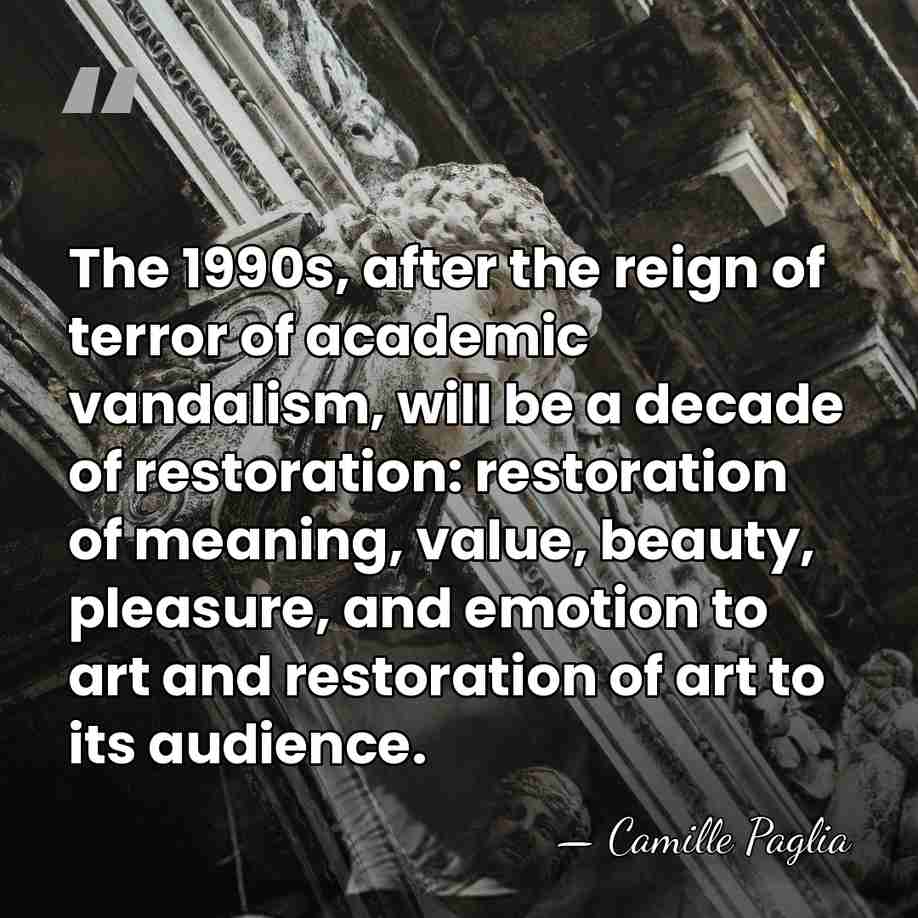 The 1990s, after the reign of terror of academic vandalism, will be&hellip; - Camille Paglia