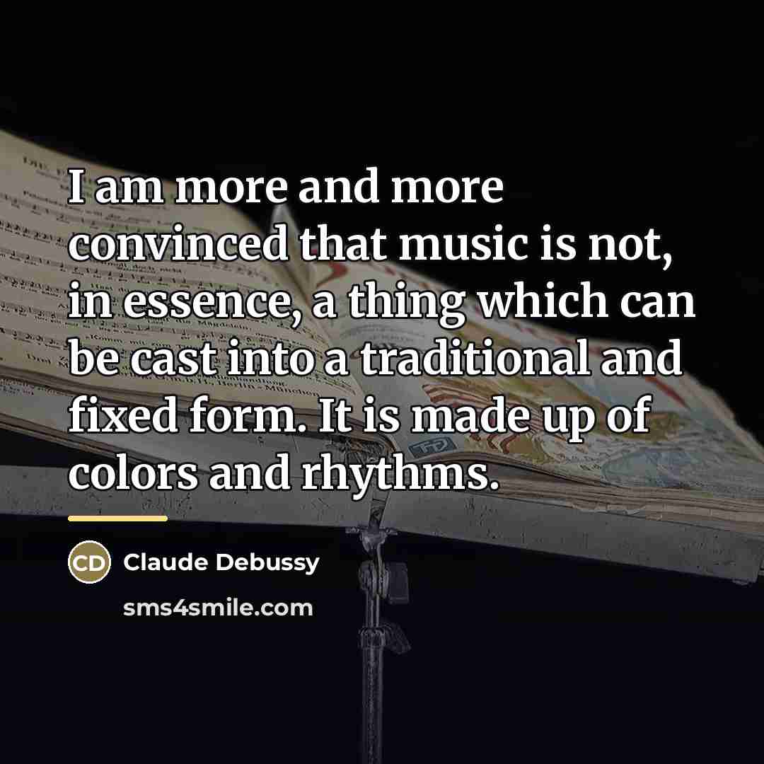 “I am more and more convinced that music is not,…” quote by Claude Debussy