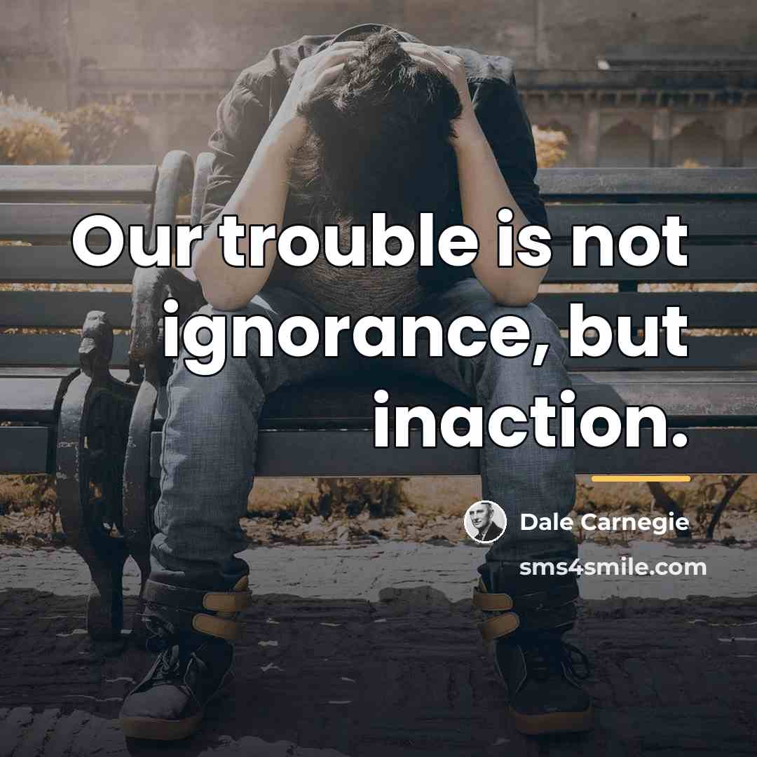 “Our trouble is not ignorance, but inaction.…” quote by Dale Carnegie
