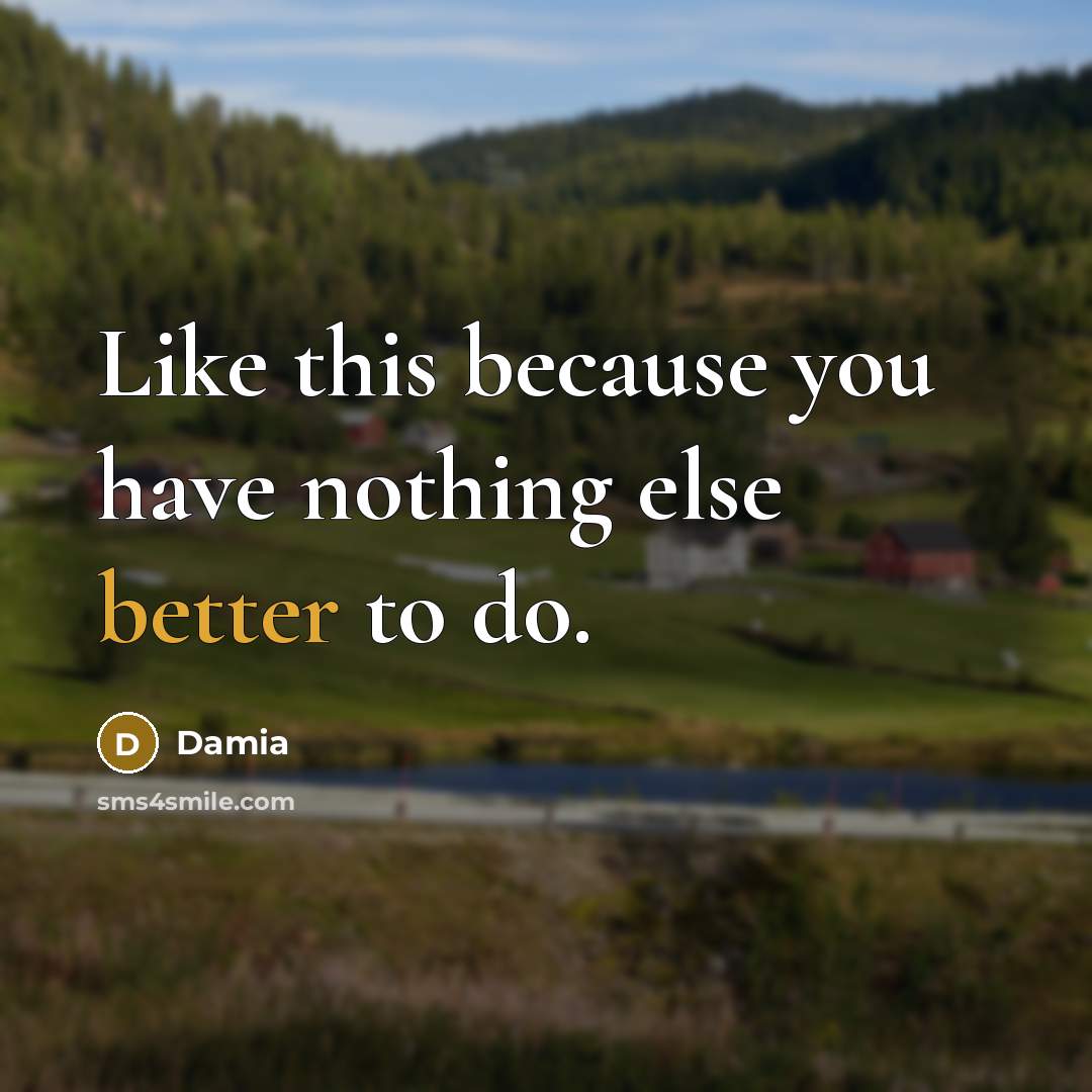 “Like this because you have nothing else better to do.” quote by Damia