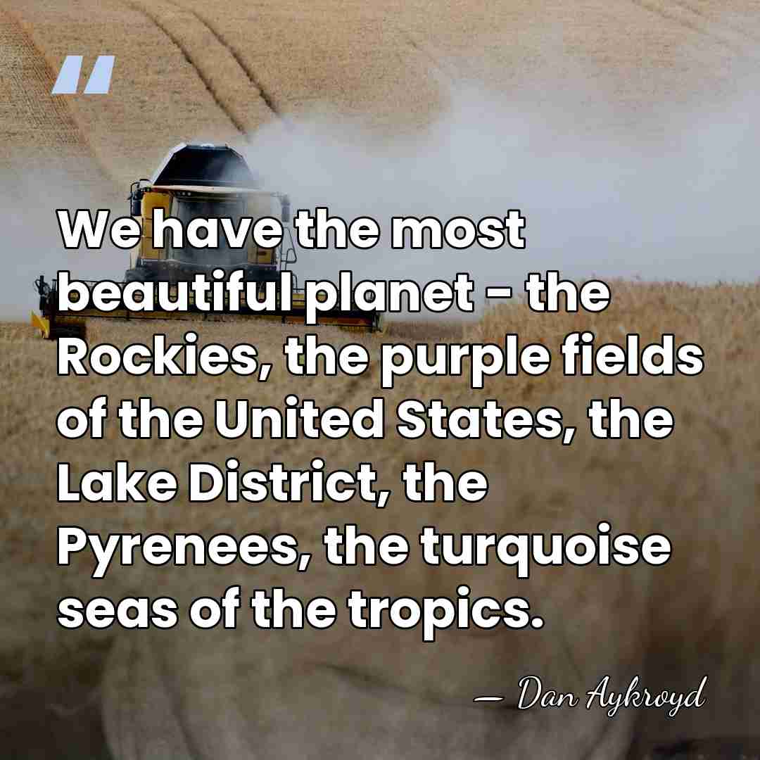 We have the most beautiful planet - the Rockies, the purple fields&hellip; - Dan Aykroyd