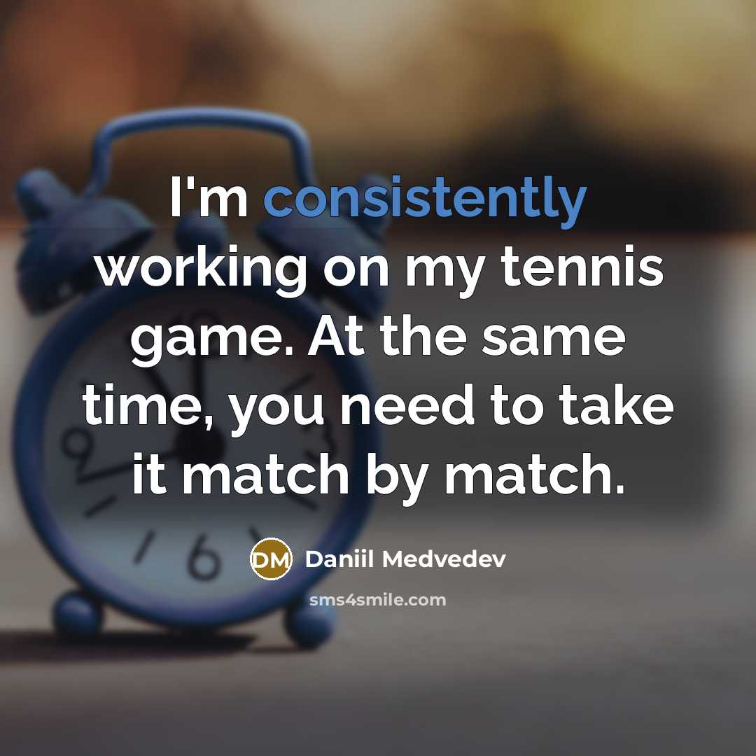 “I'm consistently working on my tennis game. At the same time, you need to take it match by match.” quote by Daniil Medvedev