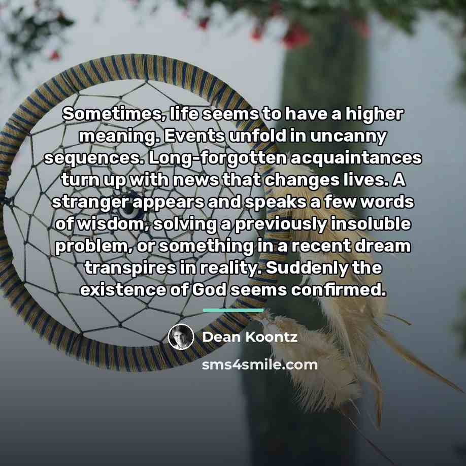 “Sometimes, life seems to have a higher meaning. Events unfold…” quote by Dean Koontz