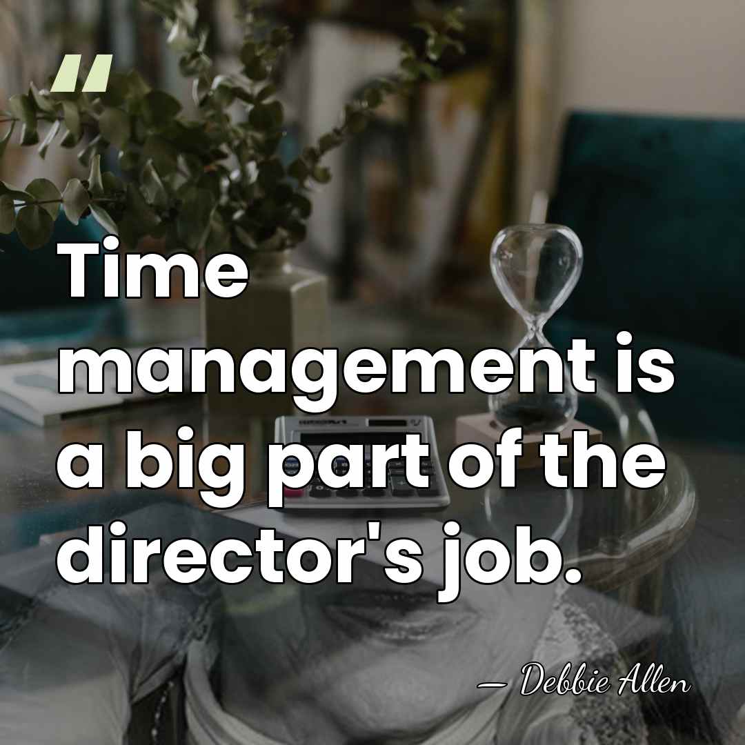 Time management is a big part of the director's job. - Debbie Allen