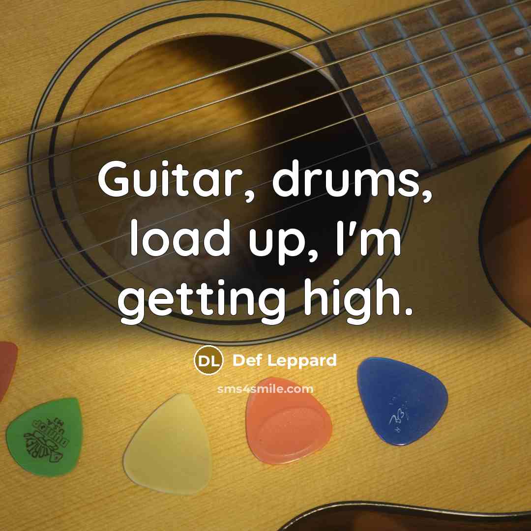 “Guitar, drums, load up, I'm getting high.…” quote by Def Leppard