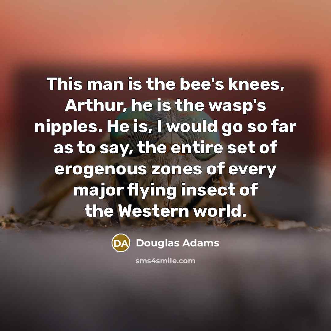 “This man is the bee's knees, Arthur, he is the…” quote by Douglas Adams