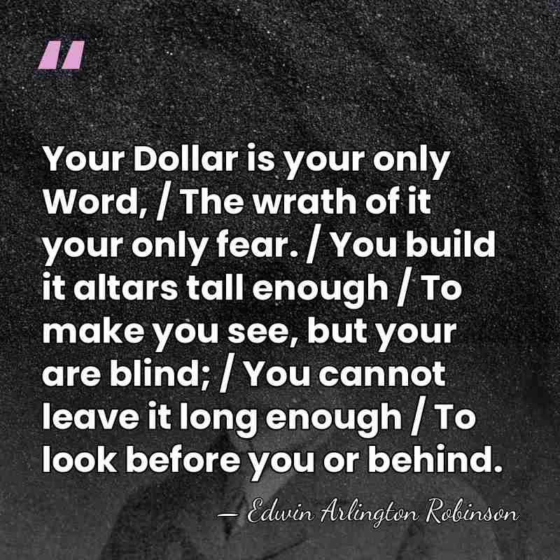 Your Dollar is your only Word, / The wrath of it your&hellip; - Edwin Arlington Robinson