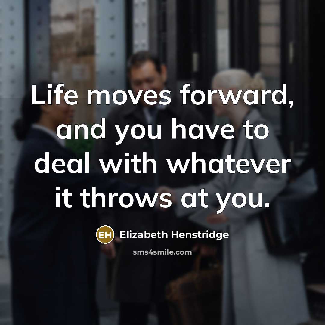“Life moves forward, and you have to deal with whatever…” quote by Elizabeth Henstridge
