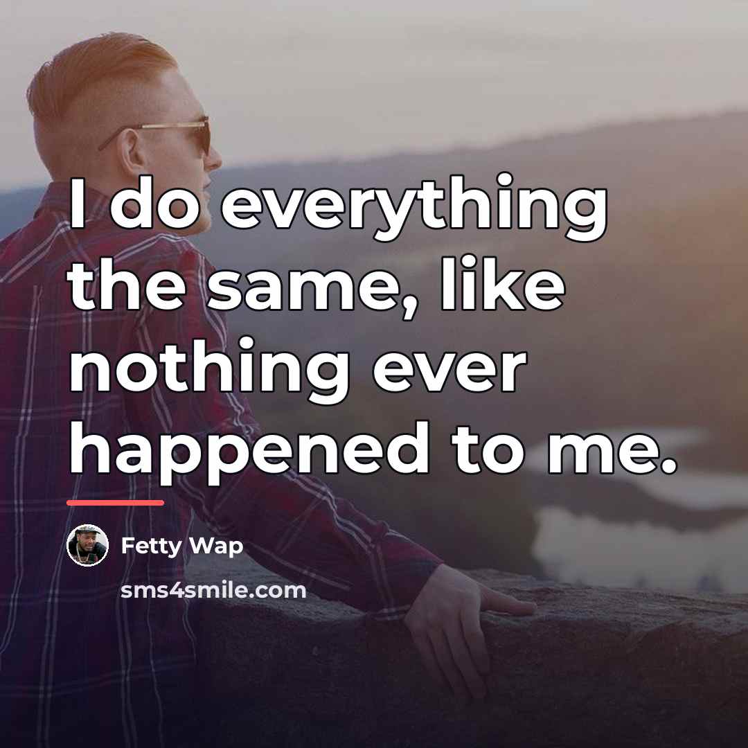 “I do everything the same, like nothing ever happened to…” quote by Fetty Wap
