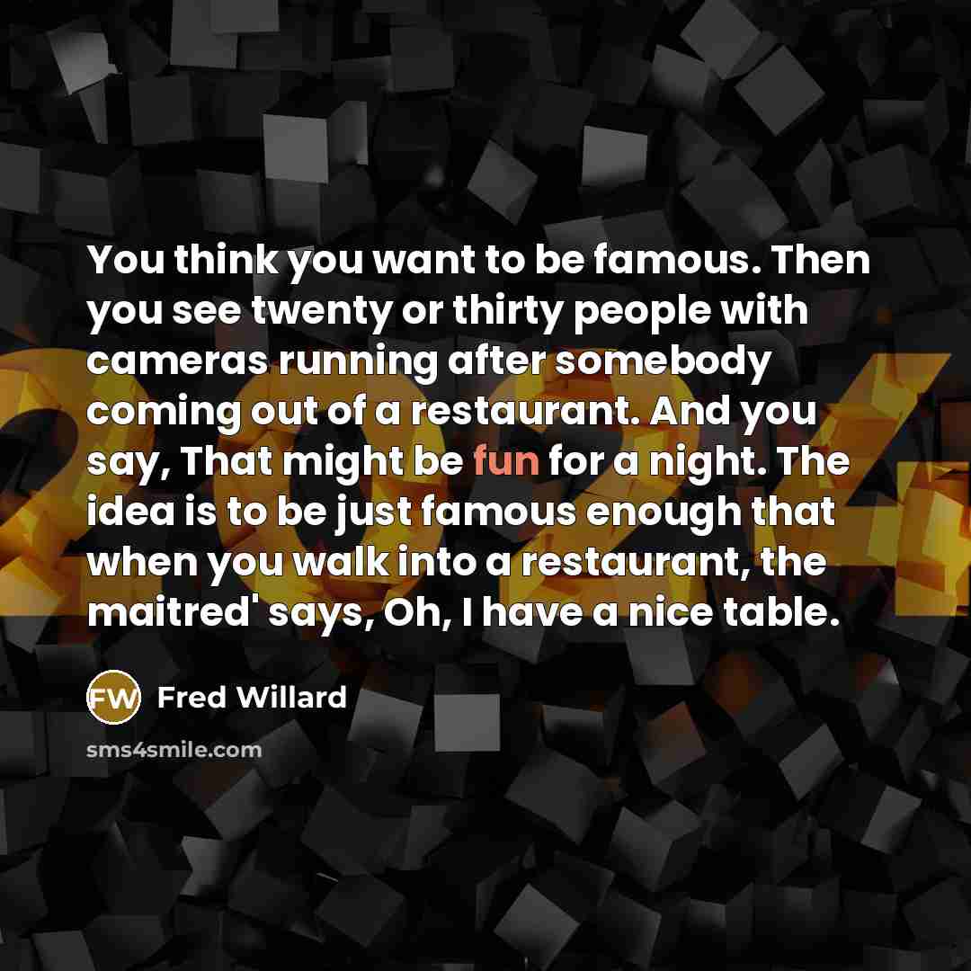 “You think you want to be famous. Then you see twenty or thirty people with cameras running after somebody coming out of a restaurant. And you say, That might be fun for a night. The idea is to be just famous enough that when you walk into a restaurant, the maitred' says, Oh, I have a nice table.” quote by Fred Willard