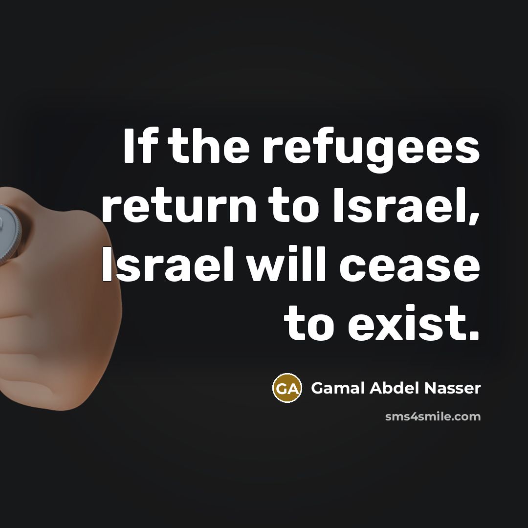 “If the refugees return to Israel, Israel will cease to…” quote by Gamal Abdel Nasser