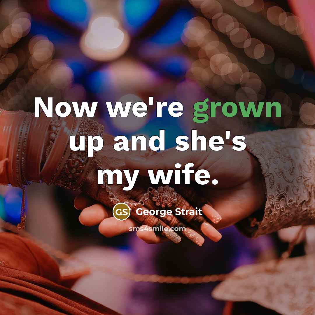 “Now we're grown up and she's my wife.” quote by George Strait