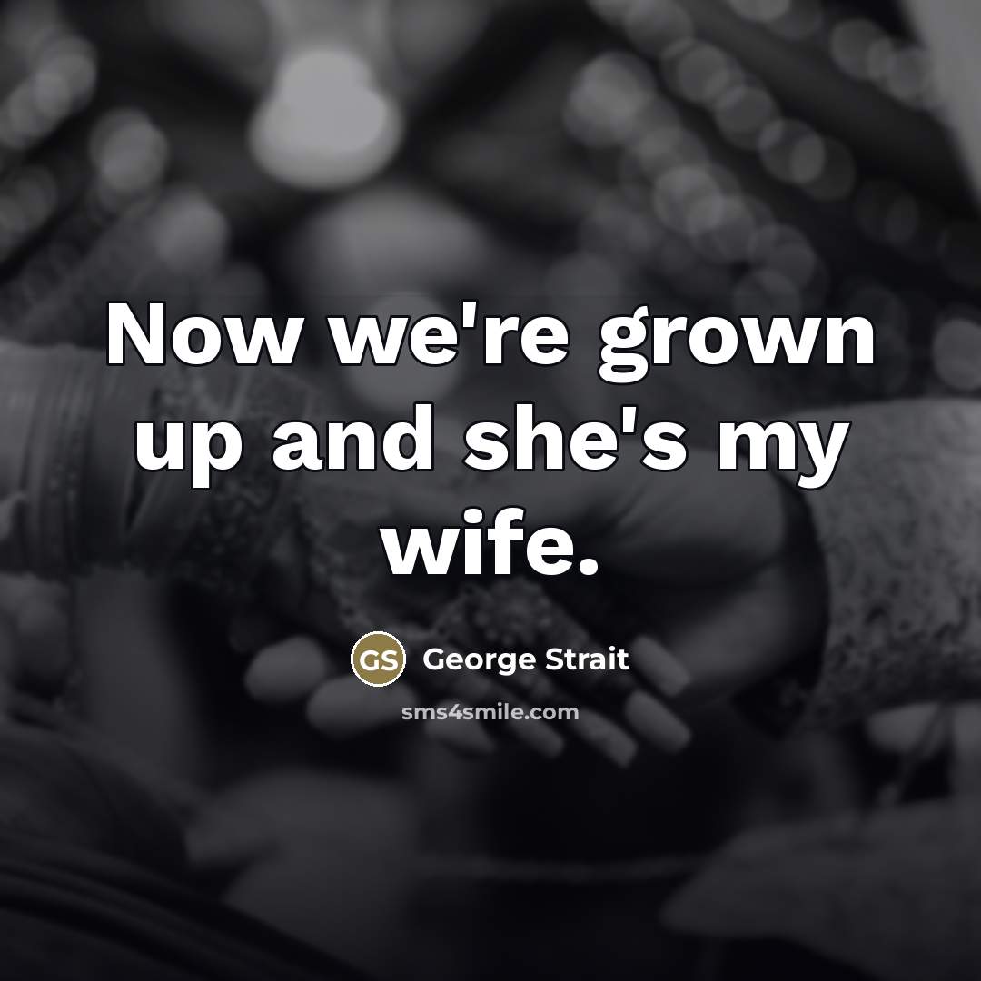 “Now we're grown up and she's my wife.…” quote by George Strait