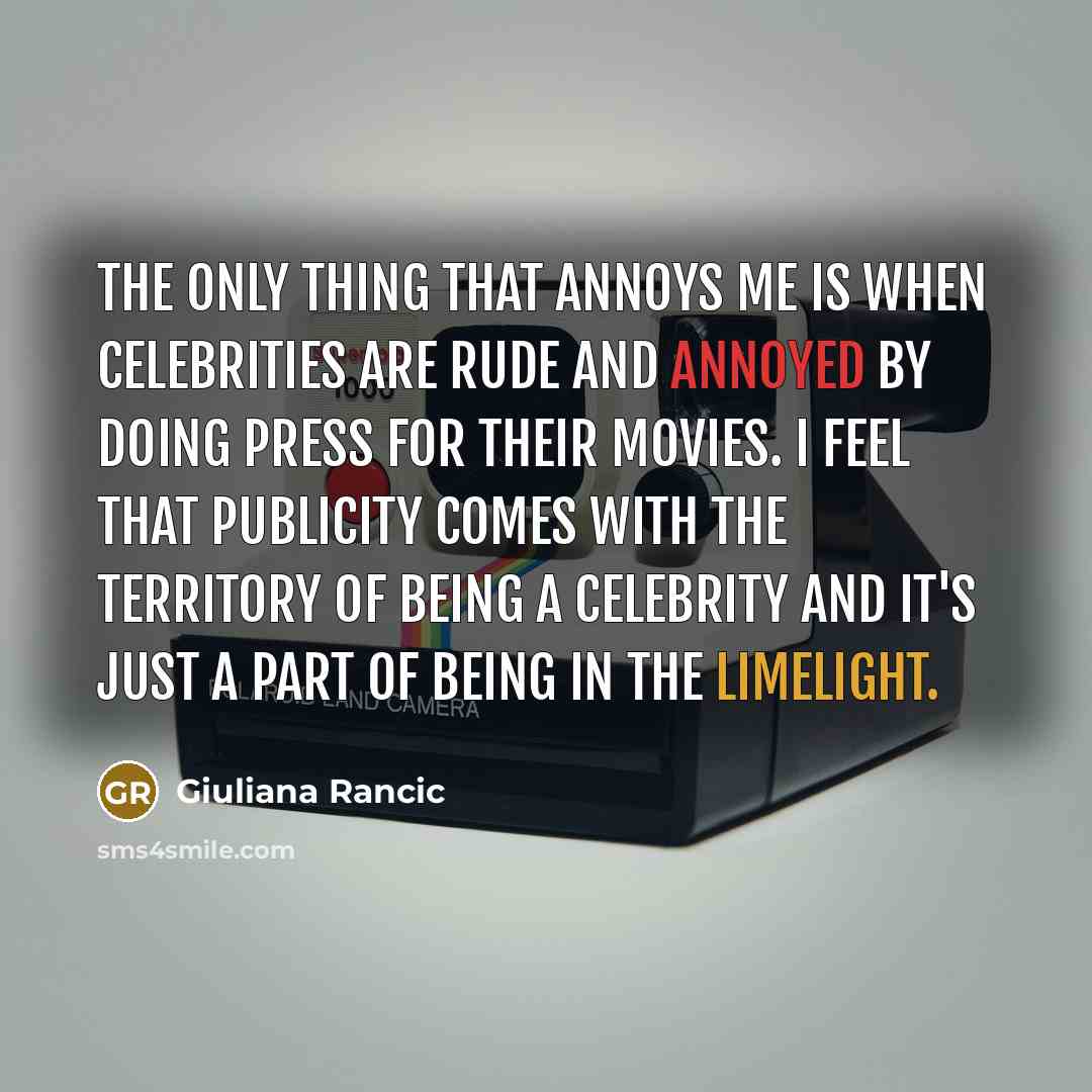 “The only thing that annoys me is when celebrities are rude and annoyed by doing press for their movies. I feel that publicity comes with the territory of being a celebrity and it's just a part of being in the limelight.” quote by Giuliana Rancic