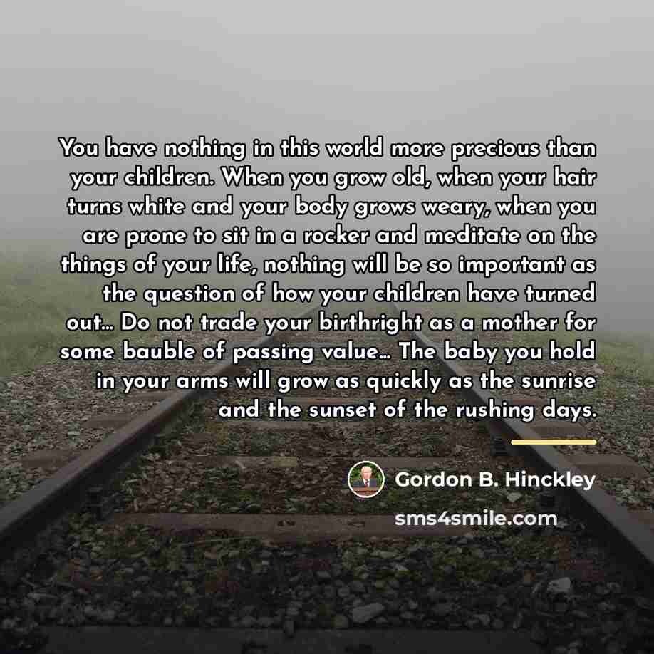 “You have nothing in this world more precious than your…” quote by Gordon B. Hinckley