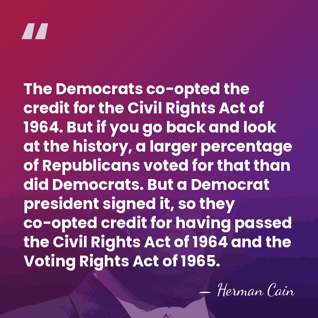 The Democrats co-opted the credit for the Civil Rights Act of 1964.&hellip; - Herman Cain