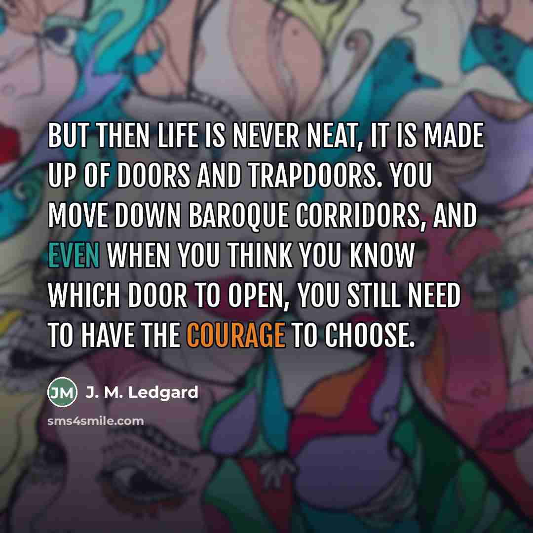 “But then life is never neat, it is made up…” quote by J. M. Ledgard
